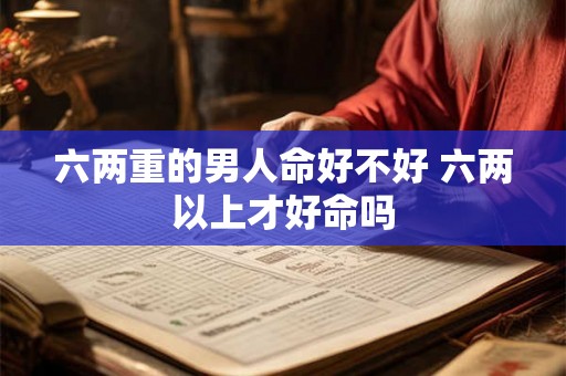 六两重的男人命好不好 六两以上才好命吗
