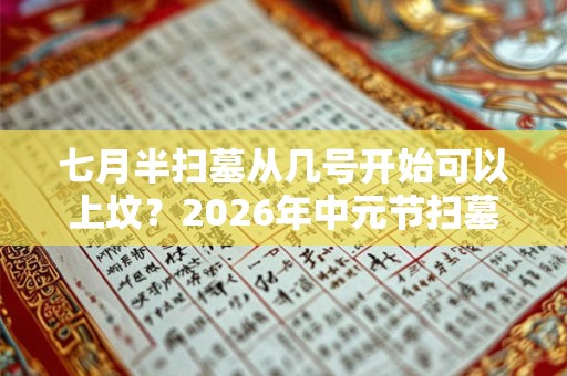 七月半扫墓从几号开始可以上坟？2026年中元节扫墓好不好？