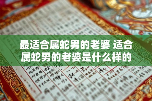 最适合属蛇男的老婆 适合属蛇男的老婆是什么样的