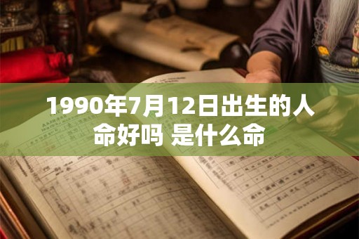 1990年7月12日出生的人命好吗 是什么命