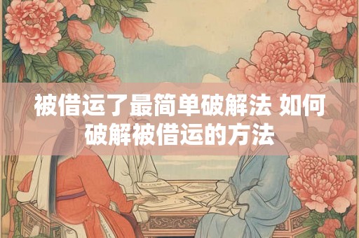 被借运了最简单破解法 如何破解被借运的方法