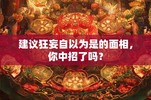 建议狂妄自以为是的面相，你中招了吗？