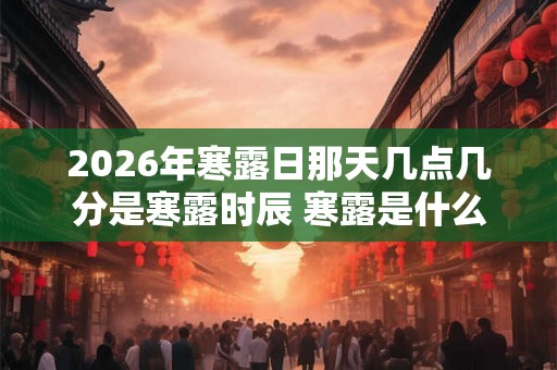 2026年寒露日那天几点几分是寒露时辰 寒露是什么意思