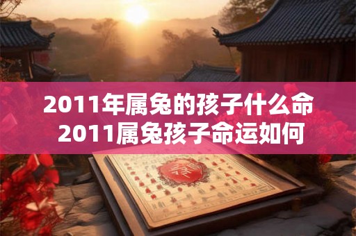2011年属兔的孩子什么命 2011属兔孩子命运如何