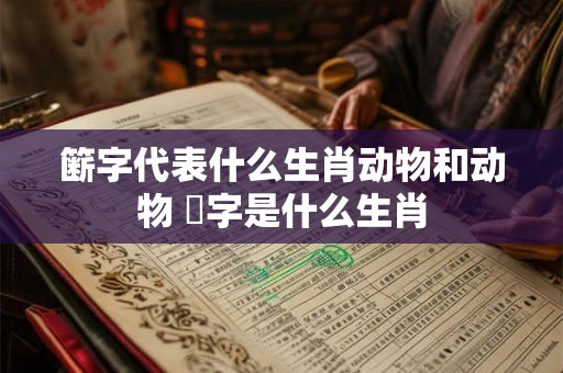 簖字代表什么生肖动物和动物 胉字是什么生肖