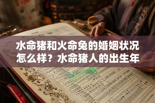 水命猪和火命兔的婚姻状况怎么样？水命猪人的出生年份