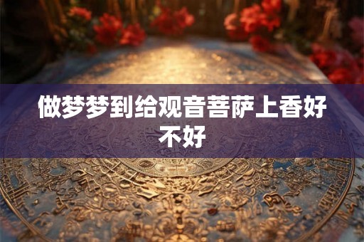 做梦梦到给观音菩萨上香好不好