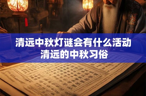 清远中秋灯谜会有什么活动 清远的中秋习俗