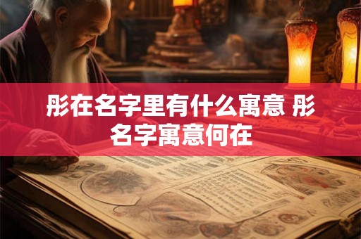 彤在名字里有什么寓意 彤名字寓意何在