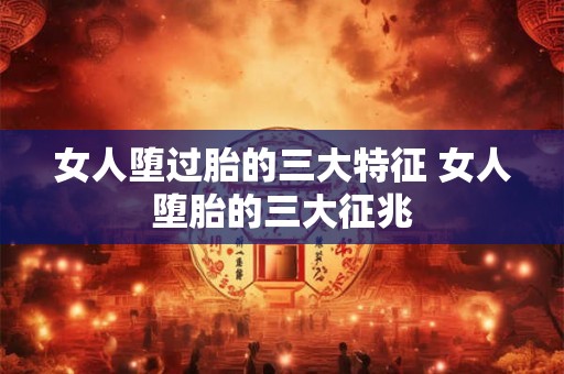 女人堕过胎的三大特征 女人堕胎的三大征兆