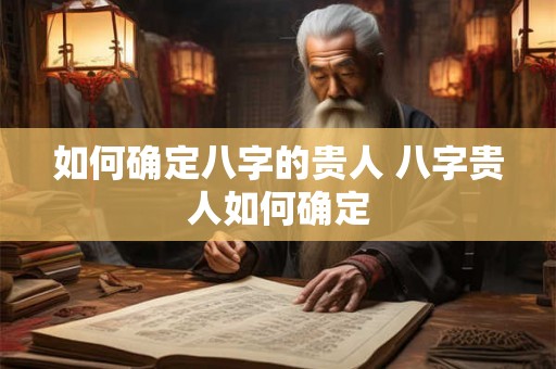 如何确定八字的贵人 八字贵人如何确定
