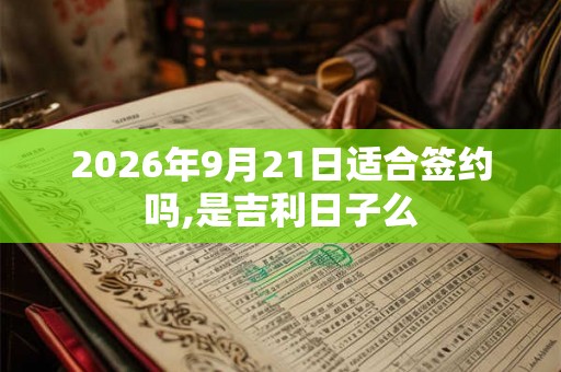 2026年9月21日适合签约吗,是吉利日子么