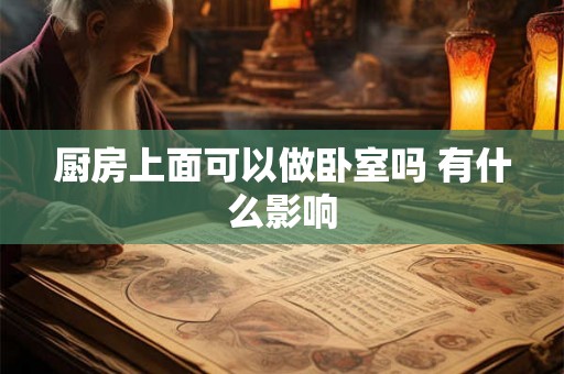 厨房上面可以做卧室吗 有什么影响