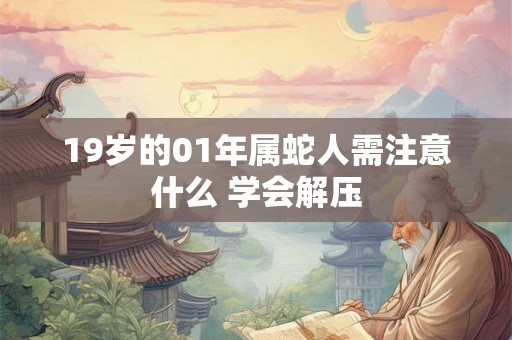 19岁的01年属蛇人需注意什么 学会解压