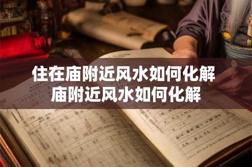 住在庙附近风水如何化解 庙附近风水如何化解