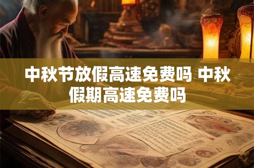 中秋节放假高速免费吗 中秋假期高速免费吗