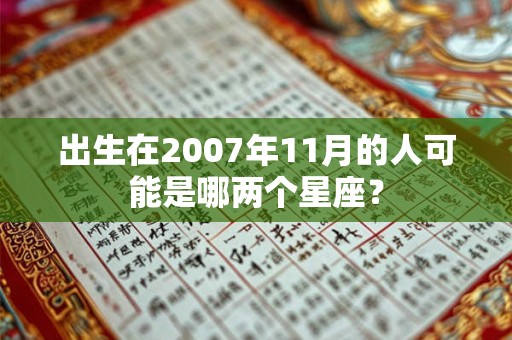 出生在2007年11月的人可能是哪两个星座？