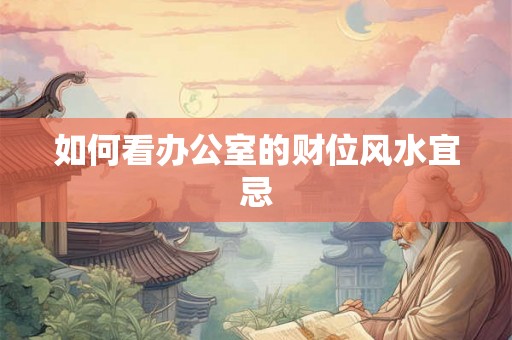 如何看办公室的财位风水宜忌
