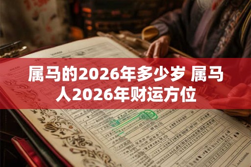 属马的2026年多少岁 属马人2026年财运方位