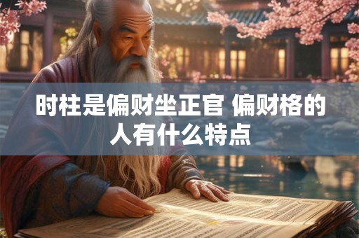 时柱是偏财坐正官 偏财格的人有什么特点