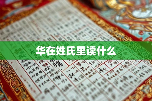 华在姓氏里读什么 华在姓氏里读什么