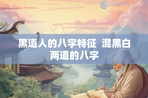 黑道人的八字特征  混黑白两道的八字