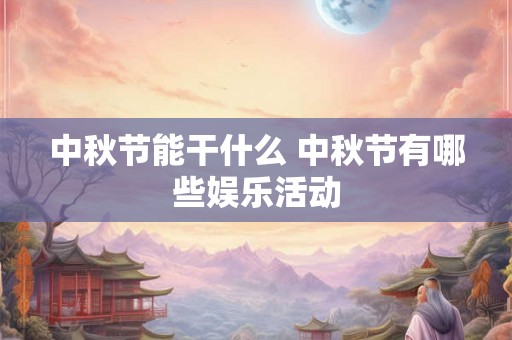 中秋节能干什么 中秋节有哪些娱乐活动