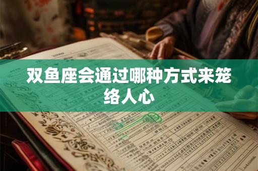 双鱼座会通过哪种方式来笼络人心