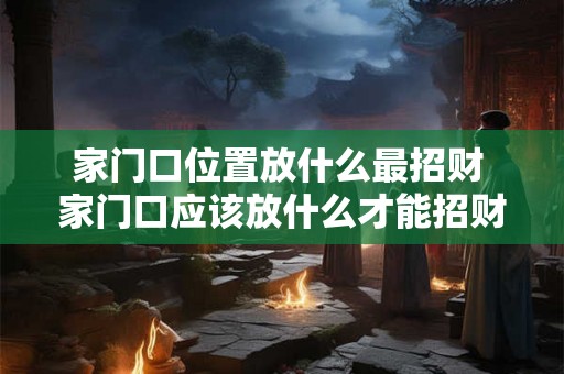 家门口位置放什么最招财 家门口应该放什么才能招财