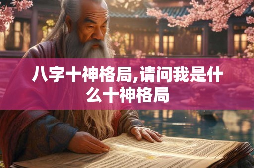八字十神格局,请问我是什么十神格局