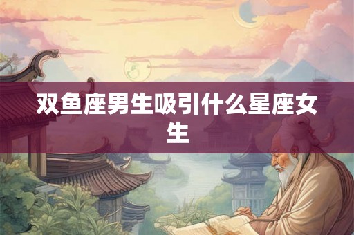 双鱼座男生吸引什么星座女生