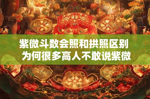 紫微斗数会照和拱照区别  为何很多高人不敢说紫微星