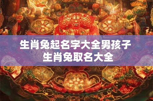 生肖兔起名字大全男孩子  生肖兔取名大全