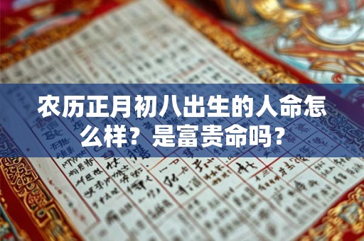 农历正月初八出生的人命怎么样?是富贵命吗? 农历正月初八出生的人命怎么样?是富贵命吗?