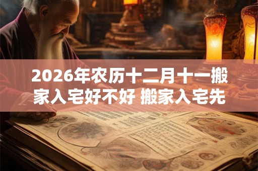 2026年农历十二月十一搬家入宅好不好 搬家入宅先拿什么