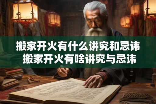 搬家开火有什么讲究和忌讳 搬家开火有啥讲究与忌讳