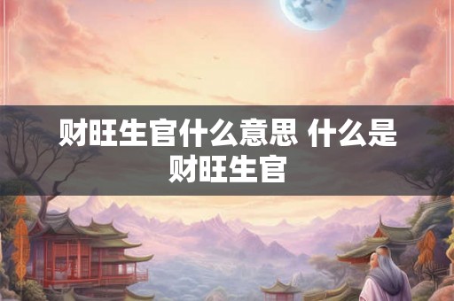 财旺生官什么意思 什么是财旺生官