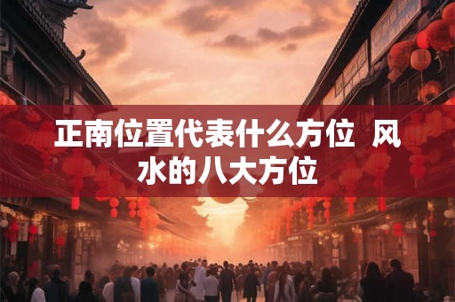 正南位置代表什么方位  风水的八大方位