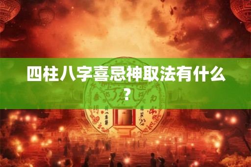 四柱八字喜忌神取法有什么？