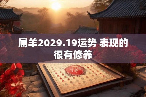 属羊2029.19运势 表现的很有修养