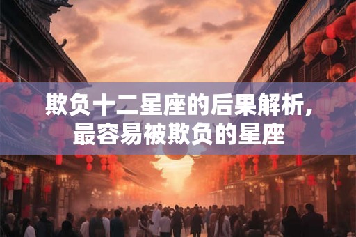 欺负十二星座的后果解析,最容易被欺负的星座