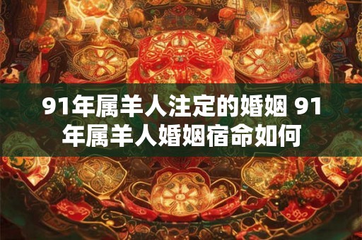 91年属羊人注定的婚姻 91年属羊人婚姻宿命如何 91年属羊人注定的婚姻 91年属羊人婚姻宿命如何