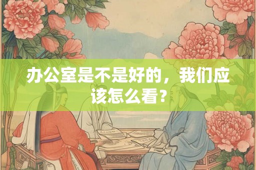 办公室是不是好的，我们应该怎么看？