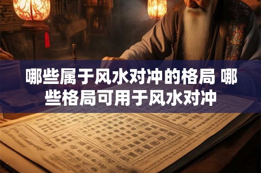 哪些属于风水对冲的格局 哪些格局可用于风水对冲