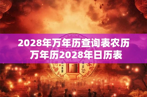2028年万年历查询表农历  万年历2028年日历表