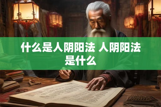 什么是人阴阳法 人阴阳法是什么