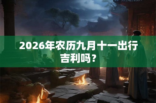 2026年农历九月十一出行吉利吗？