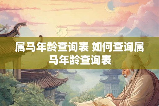 属马年龄查询表 如何查询属马年龄查询表 属马年龄查询表 如何查询属马年龄查询表