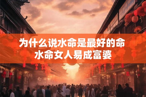 为什么说水命是最好的命 水命女人易成富婆