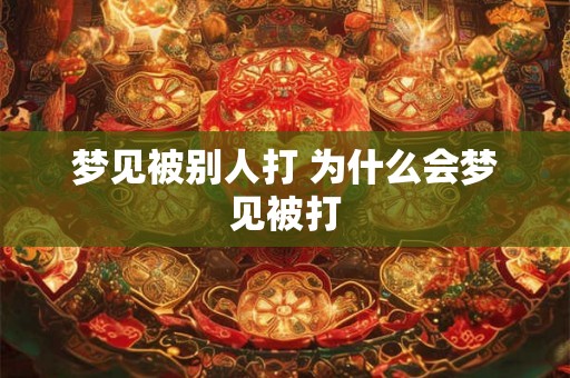 梦见被别人打 为什么会梦见被打 梦见被别人打 为什么会梦见被打